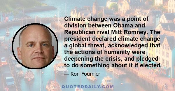 Climate change was a point of division between Obama and Republican rival Mitt Romney. The president declared climate change a global threat, acknowledged that the actions of humanity were deepening the crisis, and