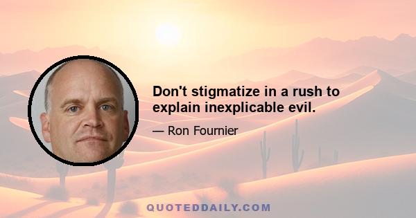 Don't stigmatize in a rush to explain inexplicable evil.