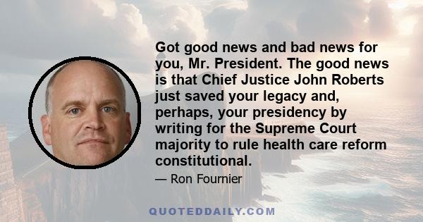 Got good news and bad news for you, Mr. President. The good news is that Chief Justice John Roberts just saved your legacy and, perhaps, your presidency by writing for the Supreme Court majority to rule health care