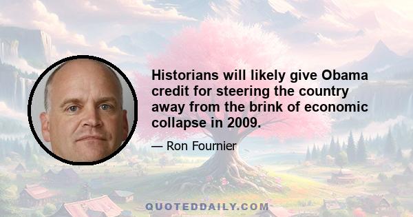 Historians will likely give Obama credit for steering the country away from the brink of economic collapse in 2009.