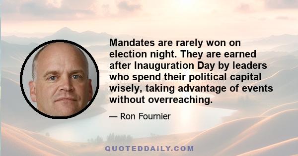 Mandates are rarely won on election night. They are earned after Inauguration Day by leaders who spend their political capital wisely, taking advantage of events without overreaching.