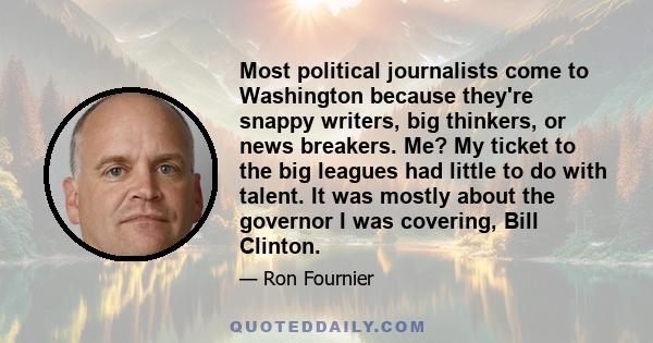 Most political journalists come to Washington because they're snappy writers, big thinkers, or news breakers. Me? My ticket to the big leagues had little to do with talent. It was mostly about the governor I was