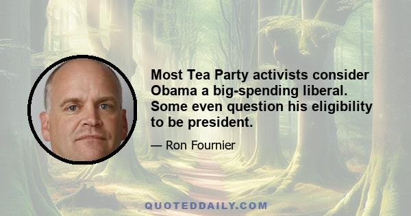 Most Tea Party activists consider Obama a big-spending liberal. Some even question his eligibility to be president.