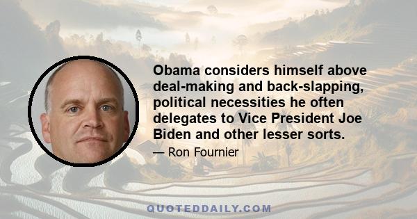 Obama considers himself above deal-making and back-slapping, political necessities he often delegates to Vice President Joe Biden and other lesser sorts.