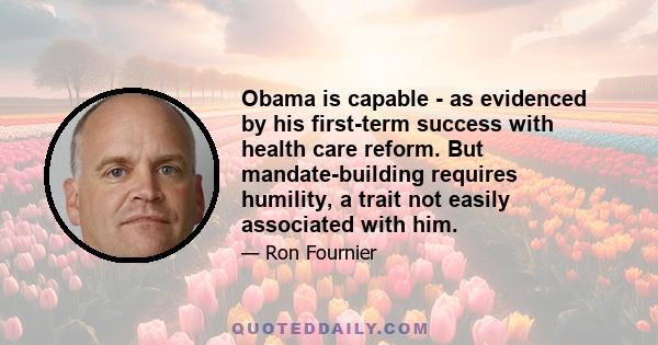 Obama is capable - as evidenced by his first-term success with health care reform. But mandate-building requires humility, a trait not easily associated with him.