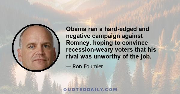 Obama ran a hard-edged and negative campaign against Romney, hoping to convince recession-weary voters that his rival was unworthy of the job.