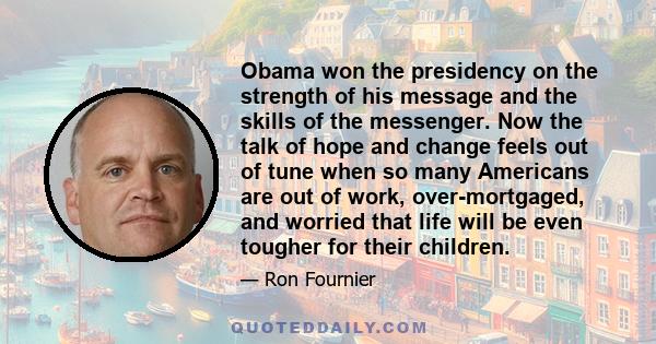 Obama won the presidency on the strength of his message and the skills of the messenger. Now the talk of hope and change feels out of tune when so many Americans are out of work, over-mortgaged, and worried that life