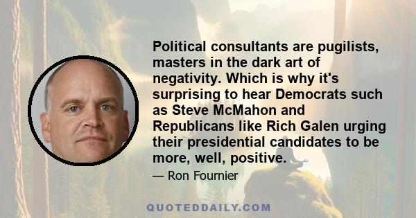 Political consultants are pugilists, masters in the dark art of negativity. Which is why it's surprising to hear Democrats such as Steve McMahon and Republicans like Rich Galen urging their presidential candidates to be 