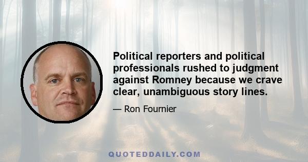 Political reporters and political professionals rushed to judgment against Romney because we crave clear, unambiguous story lines.