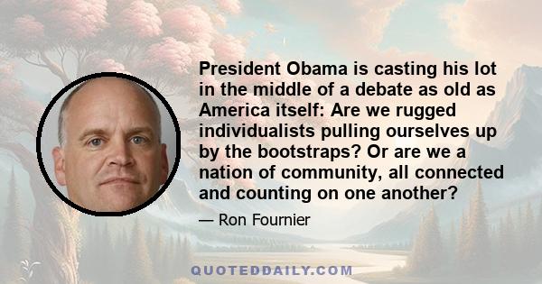 President Obama is casting his lot in the middle of a debate as old as America itself: Are we rugged individualists pulling ourselves up by the bootstraps? Or are we a nation of community, all connected and counting on