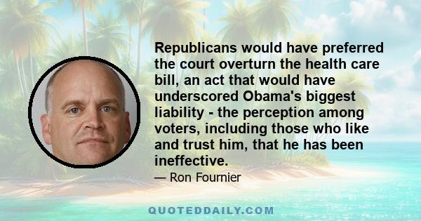 Republicans would have preferred the court overturn the health care bill, an act that would have underscored Obama's biggest liability - the perception among voters, including those who like and trust him, that he has