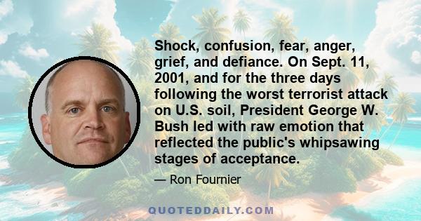 Shock, confusion, fear, anger, grief, and defiance. On Sept. 11, 2001, and for the three days following the worst terrorist attack on U.S. soil, President George W. Bush led with raw emotion that reflected the public's