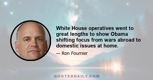 White House operatives went to great lengths to show Obama shifting focus from wars abroad to domestic issues at home.