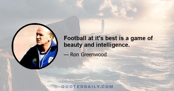 Football at it's best is a game of beauty and intelligence.