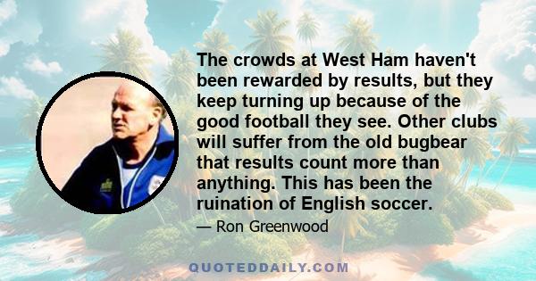 The crowds at West Ham haven't been rewarded by results, but they keep turning up because of the good football they see. Other clubs will suffer from the old bugbear that results count more than anything. This has been