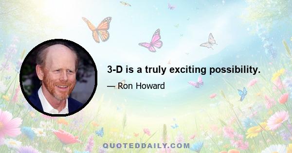 3-D is a truly exciting possibility.