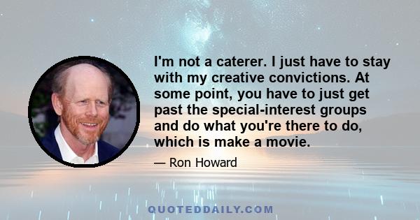 I'm not a caterer. I just have to stay with my creative convictions. At some point, you have to just get past the special-interest groups and do what you're there to do, which is make a movie.