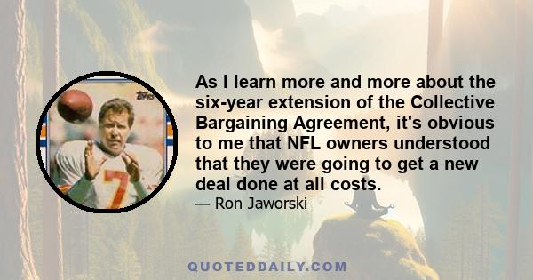 As I learn more and more about the six-year extension of the Collective Bargaining Agreement, it's obvious to me that NFL owners understood that they were going to get a new deal done at all costs.