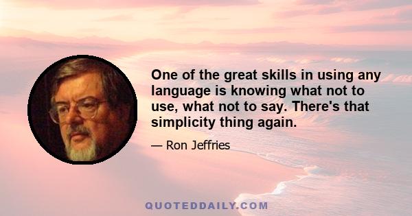 One of the great skills in using any language is knowing what not to use, what not to say. There's that simplicity thing again.