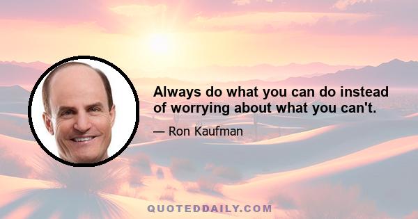 Always do what you can do instead of worrying about what you can't.