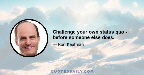 Challenge your own status quo - before someone else does.