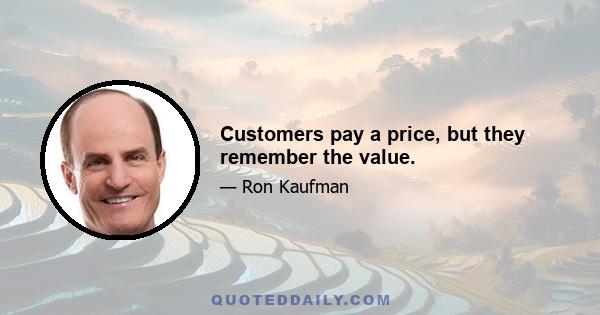 Customers pay a price, but they remember the value.