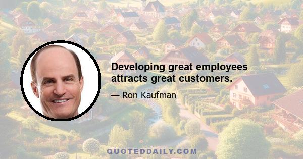 Developing great employees attracts great customers.