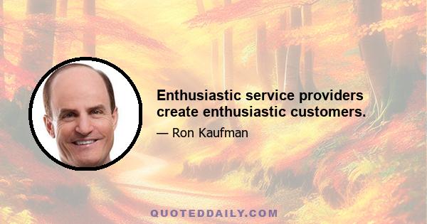 Enthusiastic service providers create enthusiastic customers.