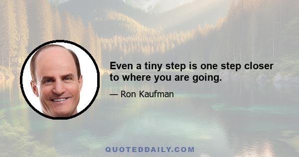 Even a tiny step is one step closer to where you are going.