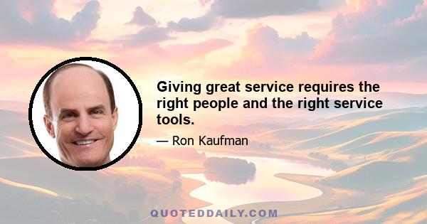 Giving great service requires the right people and the right service tools.