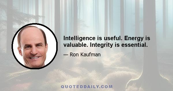 Intelligence is useful. Energy is valuable. Integrity is essential.