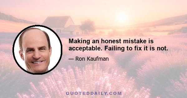 Making an honest mistake is acceptable. Failing to fix it is not.