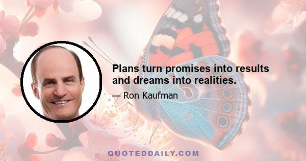 Plans turn promises into results and dreams into realities.