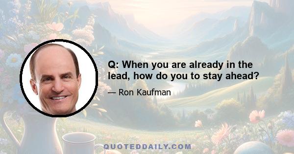 Q: When you are already in the lead, how do you to stay ahead?