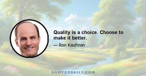 Quality is a choice. Choose to make it better.