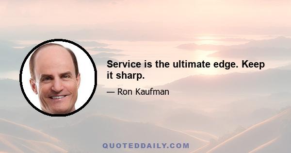 Service is the ultimate edge. Keep it sharp.