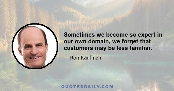 Sometimes we become so expert in our own domain, we forget that customers may be less familiar.