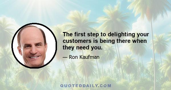 The first step to delighting your customers is being there when they need you.