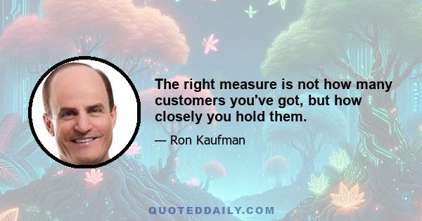 The right measure is not how many customers you've got, but how closely you hold them.