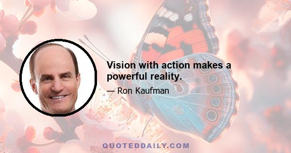 Vision with action makes a powerful reality.