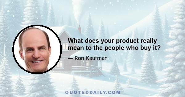 What does your product really mean to the people who buy it?