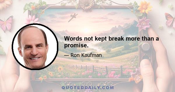 Words not kept break more than a promise.