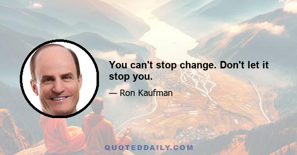 You can't stop change. Don't let it stop you.