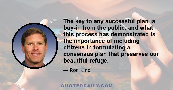 The key to any successful plan is buy-in from the public, and what this process has demonstrated is the importance of including citizens in formulating a consensus plan that preserves our beautiful refuge.