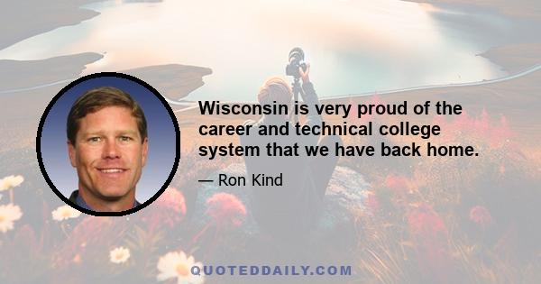 Wisconsin is very proud of the career and technical college system that we have back home.