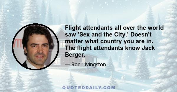 Flight attendants all over the world saw 'Sex and the City.' Doesn't matter what country you are in. The flight attendants know Jack Berger.