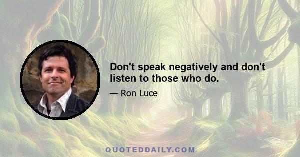 Don't speak negatively and don't listen to those who do.