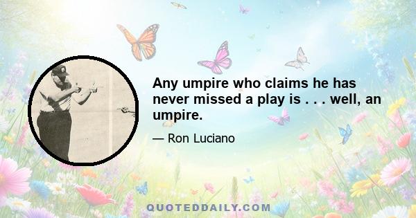 Any umpire who claims he has never missed a play is . . . well, an umpire.