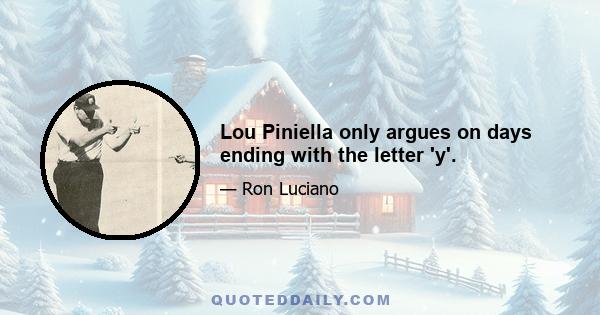 Lou Piniella only argues on days ending with the letter 'y'.