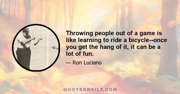 Throwing people out of a game is like learning to ride a bicycle--once you get the hang of it, it can be a lot of fun.